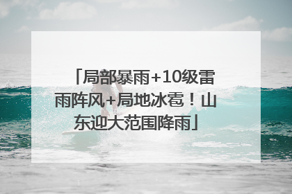 局部暴雨+10级雷雨阵风+局地冰雹！山东迎大范围降雨