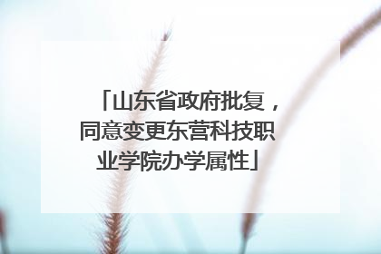 山东省政府批复，同意变更东营科技职业学院办学属性