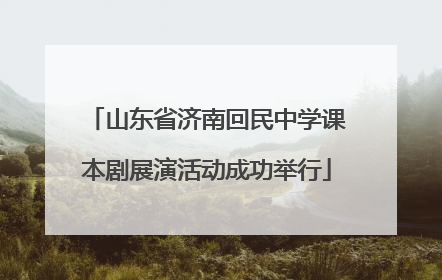 山东省济南回民中学课本剧展演活动成功举行
