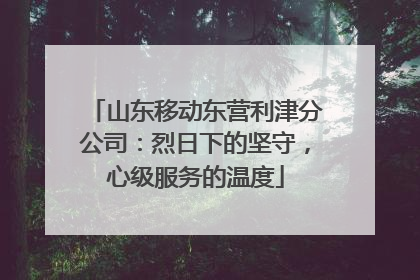 山东移动东营利津分公司：烈日下的坚守，心级服务的温度