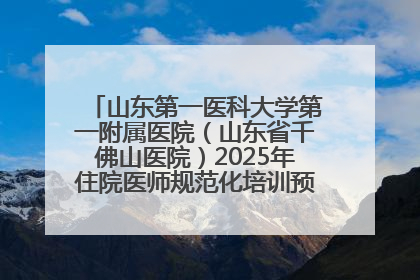 山东第一医科大学第一附属医院（山东省千佛山医院）2025年住院医师规范化培训预招收简章发布