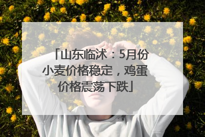 山东临沭：5月份小麦价格稳定，鸡蛋价格震荡下跌