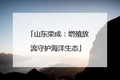 山东荣成：增殖放流守护海洋生态