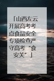 山西左云开展高考考点食品安全专项检查严守高考“食安关”