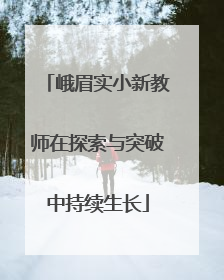 峨眉实小新教师在探索与突破中持续生长