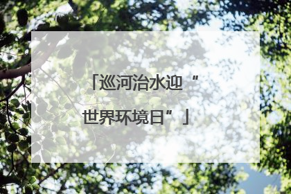 巡河治水迎“世界环境日”