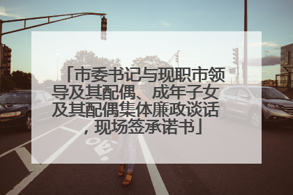 市委书记与现职市领导及其配偶、成年子女及其配偶集体廉政谈话，现场签承诺书