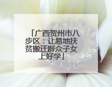 广西贺州市八步区：让易地扶贫搬迁群众子女上好学