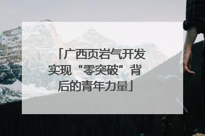 广西页岩气开发实现“零突破”背后的青年力量