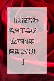 庆祝青海省总工会成立75周年座谈会召开