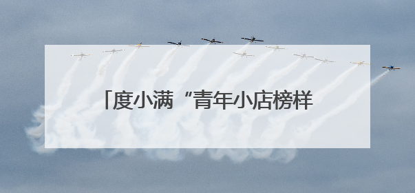 度小满“青年小店榜样计划”在张家口落地 支持特色青年小店发展