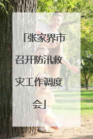 张家界市召开防汛救灾工作调度会