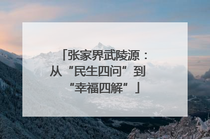 张家界武陵源：从“民生四问”到“幸福四解”