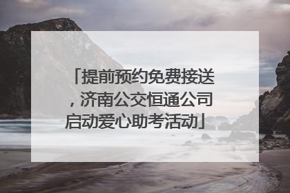 提前预约免费接送，济南公交恒通公司启动爱心助考活动