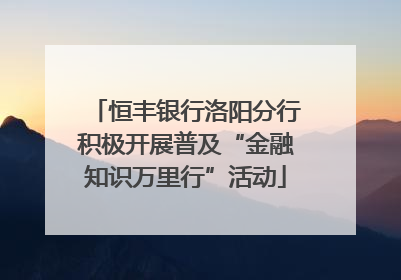 恒丰银行洛阳分行积极开展普及“金融知识万里行”活动