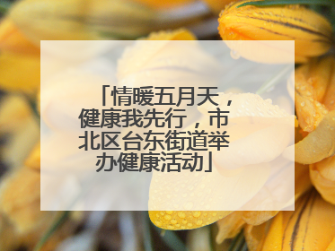 情暖五月天，健康我先行，市北区台东街道举办健康活动