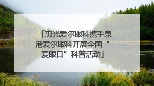 惠光爱尔眼科携手泉港爱尔眼科开展全国“爱眼日”科普活动