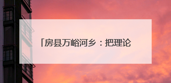 房县万峪河乡：把理论课堂搬到烟叶基地现场