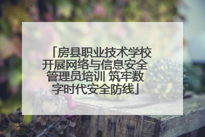 房县职业技术学校开展网络与信息安全管理员培训 筑牢数字时代安全防线