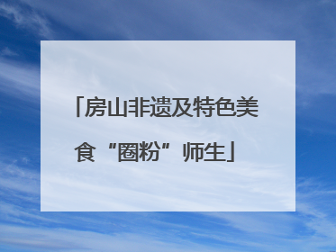 房山非遗及特色美食“圈粉”师生