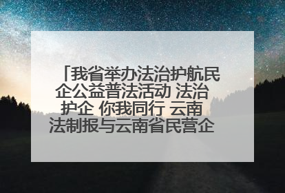我省举办法治护航民企公益普法活动 法治护企 你我同行 云南法制报与云南省民营企业家协会携手共建“媒体+协会+企业”法治服务生态圈