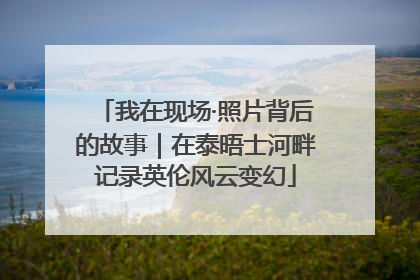 我在现场·照片背后的故事｜在泰晤士河畔记录英伦风云变幻