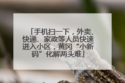 手机扫一下，外卖、快递、家政等人员快速进入小区，黄冈“小新码”化解两头难