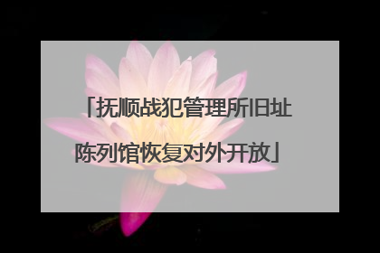 抚顺战犯管理所旧址陈列馆恢复对外开放