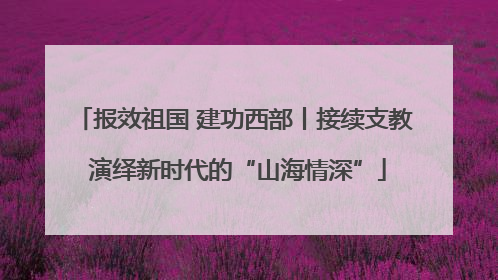 报效祖国 建功西部丨接续支教 演绎新时代的“山海情深”