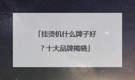 挂烫机什么牌子好？十大品牌揭晓