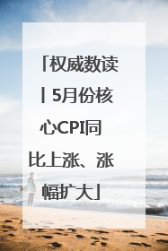 权威数读丨5月份核心CPI同比上涨、涨幅扩大