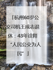 杭州60岁公交司机王成志退休：43年诠释“人民公交为人民”