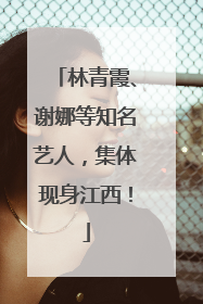 林青霞、谢娜等知名艺人，集体现身江西！