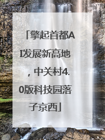 擎起首都AI发展新高地，中关村4.0版科技园落子京西