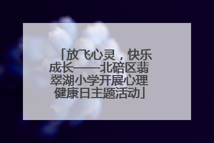放飞心灵，快乐成长——北碚区翡翠湖小学开展心理健康日主题活动