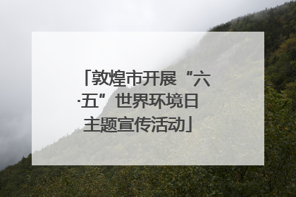 敦煌市开展“六·五”世界环境日主题宣传活动