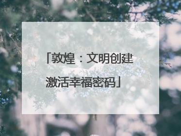 敦煌：文明创建激活幸福密码