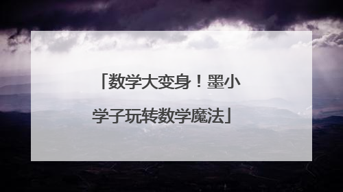 数学大变身！墨小学子玩转数学魔法