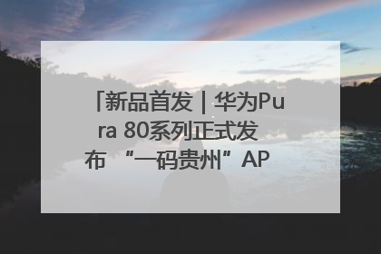 新品首发｜华为Pura 80系列正式发布 “一码贵州”APP抢先开售！