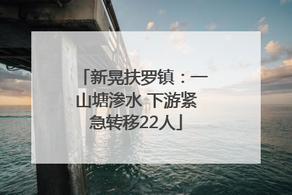 新晃扶罗镇：一山塘渗水 下游紧急转移22人