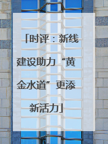 时评：新线建设助力“黄金水道”更添新活力