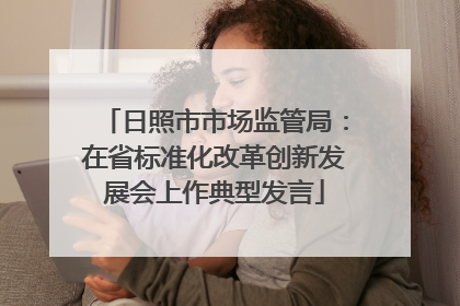 日照市市场监管局：在省标准化改革创新发展会上作典型发言