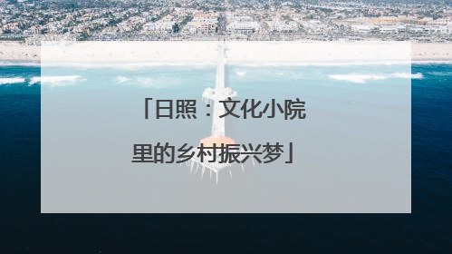日照：文化小院里的乡村振兴梦