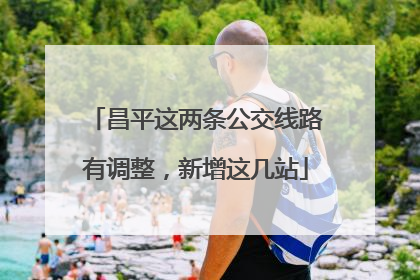 昌平这两条公交线路有调整，新增这几站