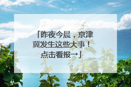 昨夜今晨，京津冀发生这些大事！点击看报→