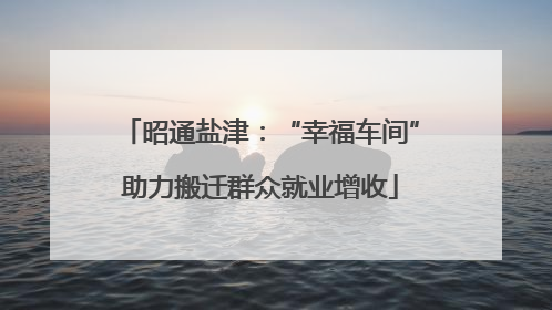昭通盐津：“幸福车间”助力搬迁群众就业增收
