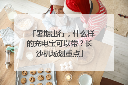 暑期出行，什么样的充电宝可以带？长沙机场划重点