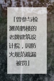 曾参与检测黄鹤楼的老牌建筑设计院，因防火规范疏漏被罚