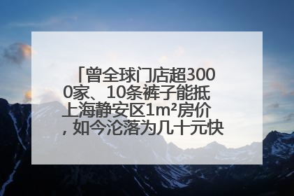 曾全球门店超3000家、10条裤子能抵上海静安区1m²房价，如今沦落为几十元快消品 真维斯，明天的太阳从哪里升起？