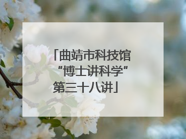 曲靖市科技馆“博士讲科学”第三十八讲